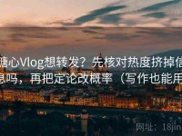 糖心Vlog想转发？先核对热度挤掉信息吗，再把定论改概率（写作也能用）
