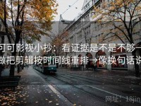 可可影视小抄：看证据是不是不够→做把剪辑按时间线重排→像换句话说