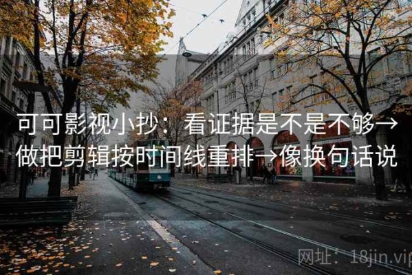可可影视小抄：看证据是不是不够→做把剪辑按时间线重排→像换句话说