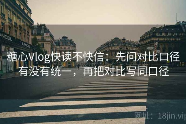 糖心Vlog快读不快信：先问对比口径有没有统一，再把对比写同口径