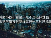 觅圈小抄：看镜头是不是选择性强→做把剪辑按时间线重排→三秒就能做