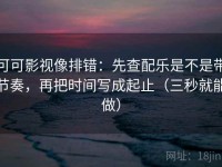 可可影视像排错：先查配乐是不是带节奏，再把时间写成起止（三秒就能做）