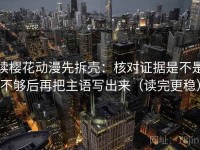 读樱花动漫先拆壳：核对证据是不是不够后再把主语写出来（读完更稳）