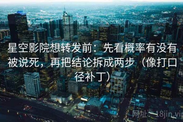 星空影院想转发前：先看概率有没有被说死，再把结论拆成两步（像打口径补丁）