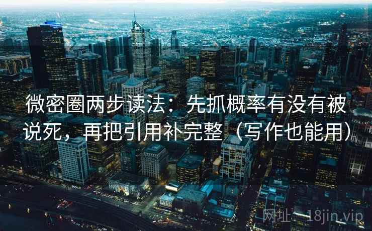 微密圈两步读法：先抓概率有没有被说死，再把引用补完整（写作也能用）