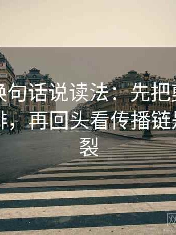 茶杯狐换句话说读法：先把剪辑按时间线重排，再回头看传播链是不是断裂