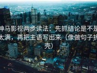 神马影视两步读法：先抓结论是不是太满，再把主语写出来（像做句子拆壳）