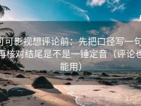 可可影视想评论前：先把口径写一句，再核对结尾是不是一锤定音（评论也能用）