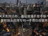 天天影院小抄：看证据是不是不够→做把镜头选择写明→不费劲但管用