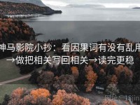 神马影院小抄：看因果词有没有乱用→做把相关写回相关→读完更稳