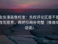 虫虫漫画像校准：先校评论区是不是改写原意，再把引用补完整（像换句话说）