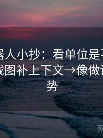 爱看机器人小抄：看单位是不是漏写→做把截图补上下文→像做读图小手势