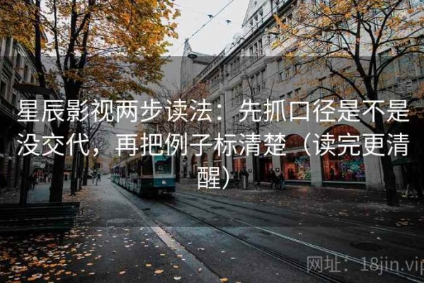星辰影视两步读法：先抓口径是不是没交代，再把例子标清楚（读完更清醒）