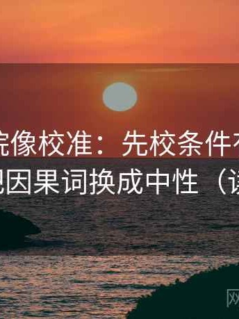 天天影院像校准：先校条件有没有漏掉，再把因果词换成中性（读完更稳）