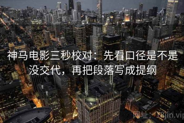 神马电影三秒校对：先看口径是不是没交代，再把段落写成提纲