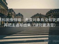 黑料网像排错：先查对象有没有说清，再把主语写出来（读完更清楚）
