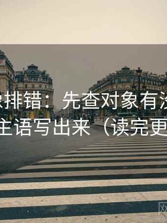黑料网像排错：先查对象有没有说清，再把主语写出来（读完更清楚）