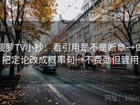 菠萝TV小抄：看引用是不是断章→做把定论改成概率句→不费劲但管用