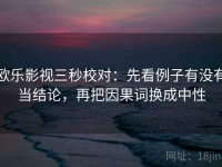 欧乐影视三秒校对：先看例子有没有当结论，再把因果词换成中性