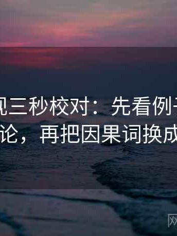 欧乐影视三秒校对：先看例子有没有当结论，再把因果词换成中性