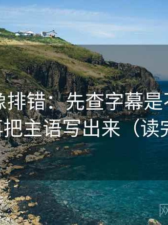 YY漫画像排错：先查字幕是不是加重语气，再把主语写出来（读完更清楚）