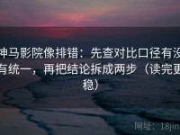 神马影院像排错：先查对比口径有没有统一，再把结论拆成两步（读完更稳）