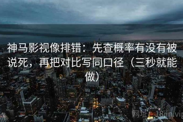 神马影视像排错：先查概率有没有被说死，再把对比写同口径（三秒就能做）