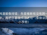 韩漫屋像排错：先查推断有没有跨一步，再把字幕改成描述句（像做读图小手势）