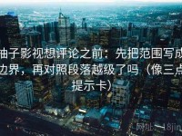 柚子影视想评论之前：先把范围写成边界，再对照段落越级了吗（像三点提示卡）