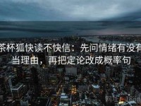 茶杯狐快读不快信：先问情绪有没有当理由，再把定论改成概率句