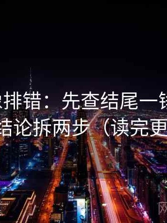 微密圈像排错：先查结尾一锤定音吗，再把结论拆两步（读完更清楚）