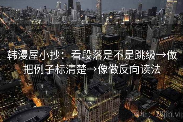 韩漫屋小抄：看段落是不是跳级→做把例子标清楚→像做反向读法