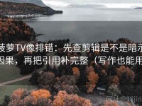 菠萝TV像排错：先查剪辑是不是暗示因果，再把引用补完整（写作也能用）