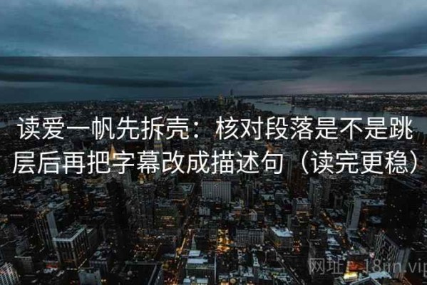 读爱一帆先拆壳：核对段落是不是跳层后再把字幕改成描述句（读完更稳）