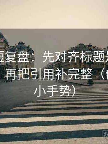 黑料网短复盘：先对齐标题是不是先给答案，再把引用补完整（像做读图小手势）
