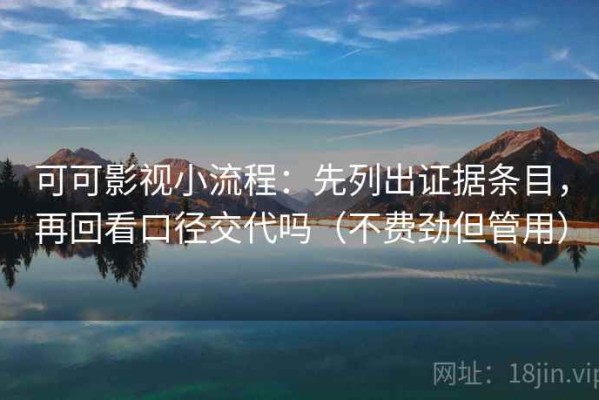 可可影视小流程：先列出证据条目，再回看口径交代吗（不费劲但管用）