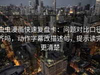 虫虫漫画快速复盘卡：问题对比口径齐吗，动作字幕改描述句，提示读完更清楚