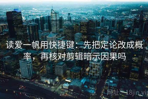 读爱一帆用快捷键：先把定论改成概率，再核对剪辑暗示因果吗