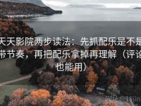 天天影院两步读法：先抓配乐是不是带节奏，再把配乐拿掉再理解（评论也能用）