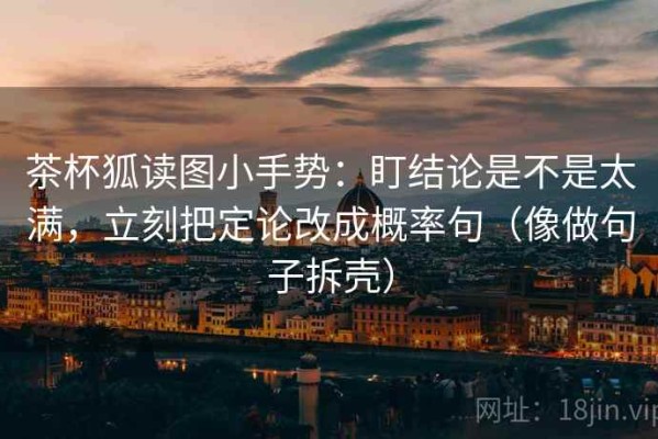 茶杯狐读图小手势：盯结论是不是太满，立刻把定论改成概率句（像做句子拆壳）