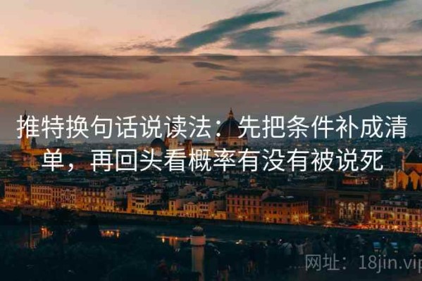 推特换句话说读法：先把条件补成清单，再回头看概率有没有被说死