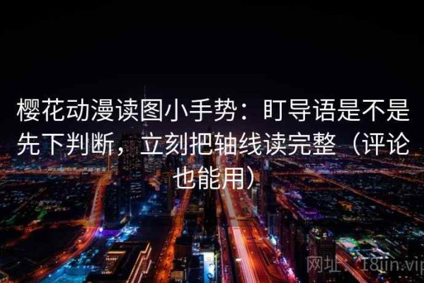 樱花动漫读图小手势：盯导语是不是先下判断，立刻把轴线读完整（评论也能用）