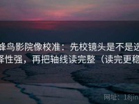蜂鸟影院像校准：先校镜头是不是选择性强，再把轴线读完整（读完更稳）