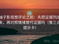 柚子影视想评论之前：先把证据列出来，再对照情绪替代证据吗（像三点提示卡）