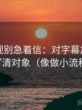 欧乐影视别急着信：对字幕加重吗先写清对象（像做小流程）