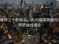 推特三十秒拆句：先问段落跳级吗，再把轴线读全