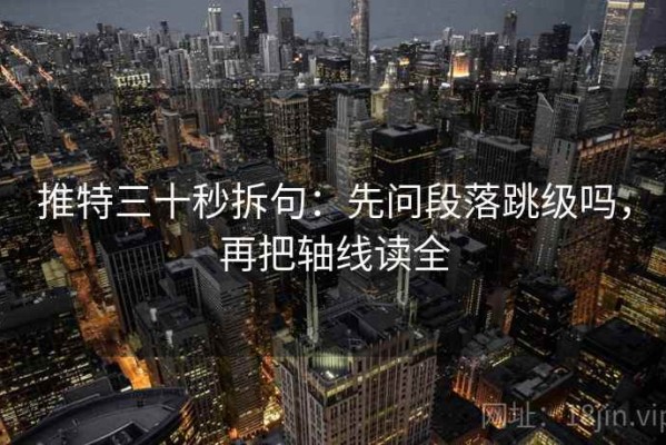 推特三十秒拆句：先问段落跳级吗，再把轴线读全