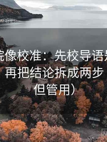 星辰影院像校准：先校导语是不是先下判断，再把结论拆成两步（不费劲但管用）