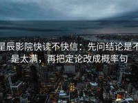 星辰影院快读不快信：先问结论是不是太满，再把定论改成概率句