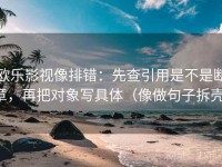 欧乐影视像排错：先查引用是不是断章，再把对象写具体（像做句子拆壳）